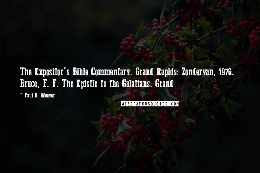 Paul D. Weaver Quotes: The Expositor's Bible Commentary. Grand Rapids: Zondervan, 1976. Bruce, F. F. The Epistle to the Galatians. Grand