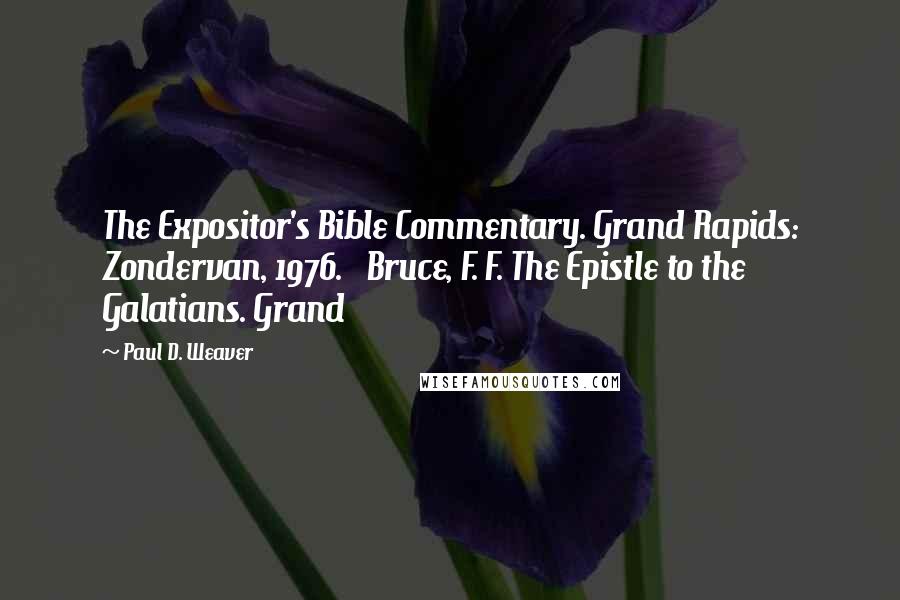 Paul D. Weaver Quotes: The Expositor's Bible Commentary. Grand Rapids: Zondervan, 1976. Bruce, F. F. The Epistle to the Galatians. Grand