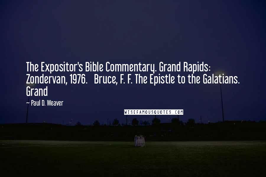 Paul D. Weaver Quotes: The Expositor's Bible Commentary. Grand Rapids: Zondervan, 1976. Bruce, F. F. The Epistle to the Galatians. Grand