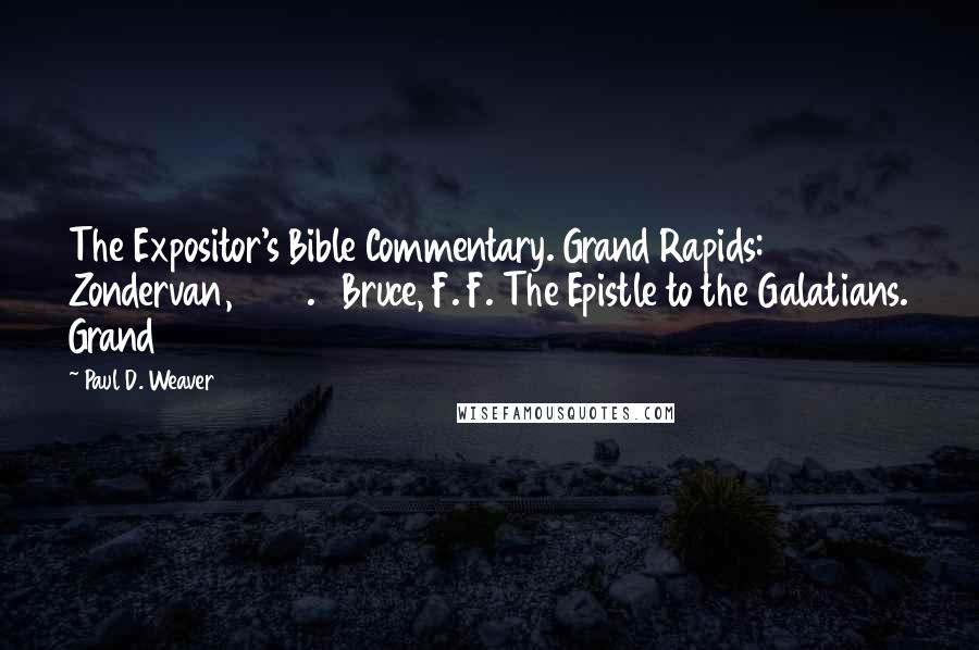 Paul D. Weaver Quotes: The Expositor's Bible Commentary. Grand Rapids: Zondervan, 1976. Bruce, F. F. The Epistle to the Galatians. Grand