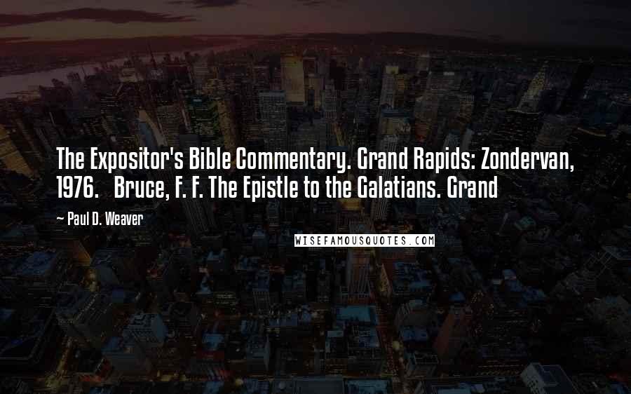 Paul D. Weaver Quotes: The Expositor's Bible Commentary. Grand Rapids: Zondervan, 1976. Bruce, F. F. The Epistle to the Galatians. Grand