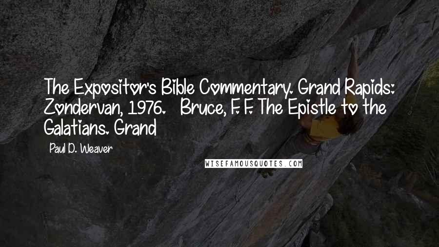 Paul D. Weaver Quotes: The Expositor's Bible Commentary. Grand Rapids: Zondervan, 1976. Bruce, F. F. The Epistle to the Galatians. Grand