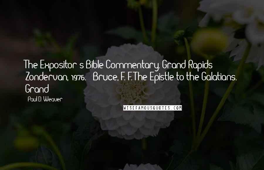 Paul D. Weaver Quotes: The Expositor's Bible Commentary. Grand Rapids: Zondervan, 1976. Bruce, F. F. The Epistle to the Galatians. Grand