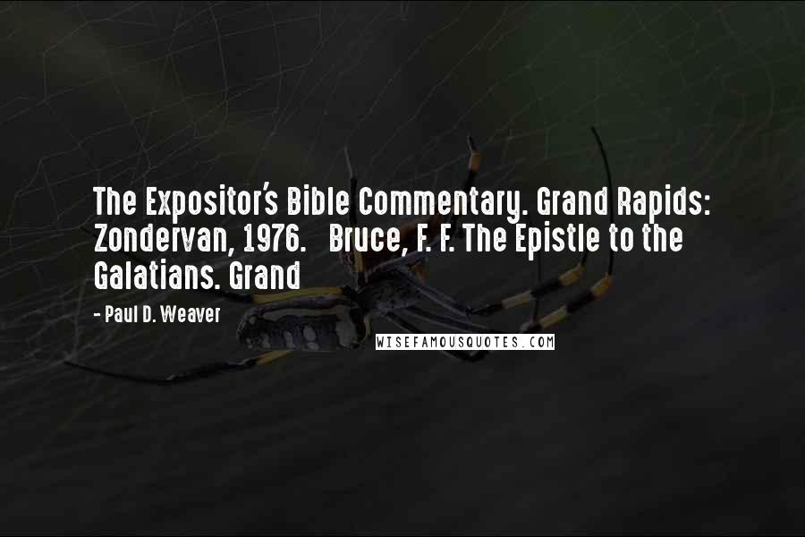 Paul D. Weaver Quotes: The Expositor's Bible Commentary. Grand Rapids: Zondervan, 1976. Bruce, F. F. The Epistle to the Galatians. Grand