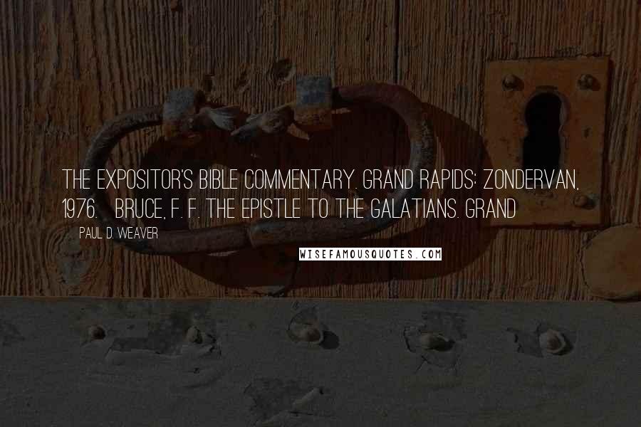 Paul D. Weaver Quotes: The Expositor's Bible Commentary. Grand Rapids: Zondervan, 1976. Bruce, F. F. The Epistle to the Galatians. Grand