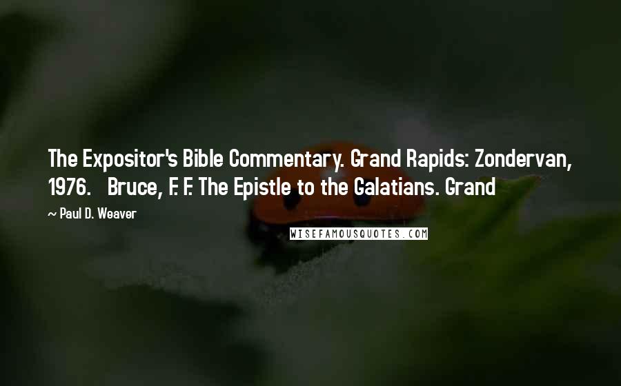 Paul D. Weaver Quotes: The Expositor's Bible Commentary. Grand Rapids: Zondervan, 1976. Bruce, F. F. The Epistle to the Galatians. Grand