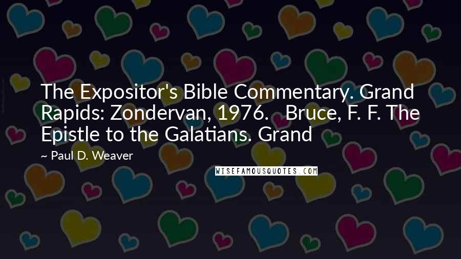 Paul D. Weaver Quotes: The Expositor's Bible Commentary. Grand Rapids: Zondervan, 1976. Bruce, F. F. The Epistle to the Galatians. Grand