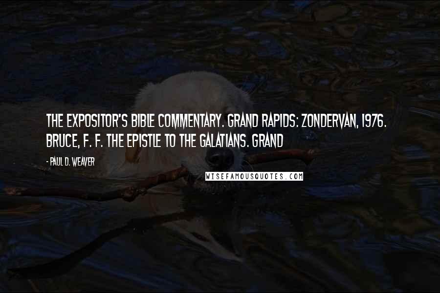 Paul D. Weaver Quotes: The Expositor's Bible Commentary. Grand Rapids: Zondervan, 1976. Bruce, F. F. The Epistle to the Galatians. Grand