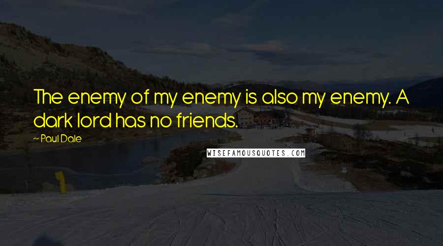 Paul Dale Quotes: The enemy of my enemy is also my enemy. A dark lord has no friends.