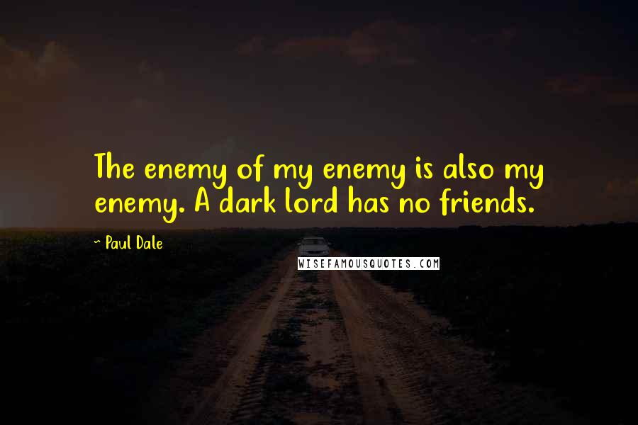 Paul Dale Quotes: The enemy of my enemy is also my enemy. A dark lord has no friends.