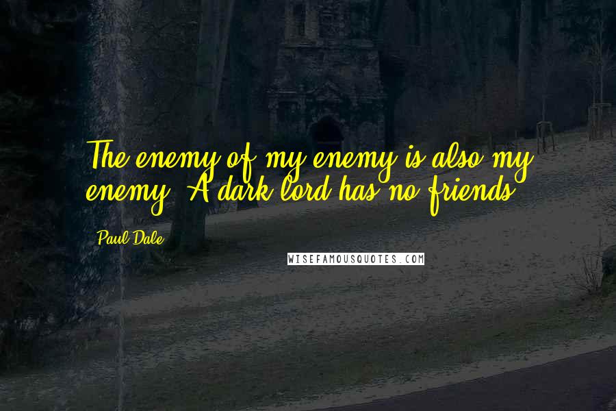 Paul Dale Quotes: The enemy of my enemy is also my enemy. A dark lord has no friends.