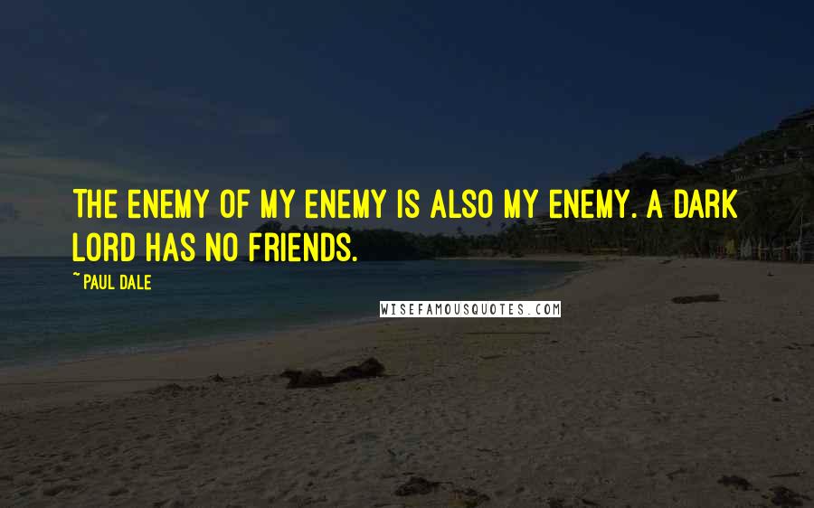 Paul Dale Quotes: The enemy of my enemy is also my enemy. A dark lord has no friends.