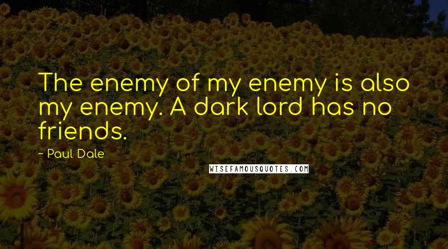 Paul Dale Quotes: The enemy of my enemy is also my enemy. A dark lord has no friends.