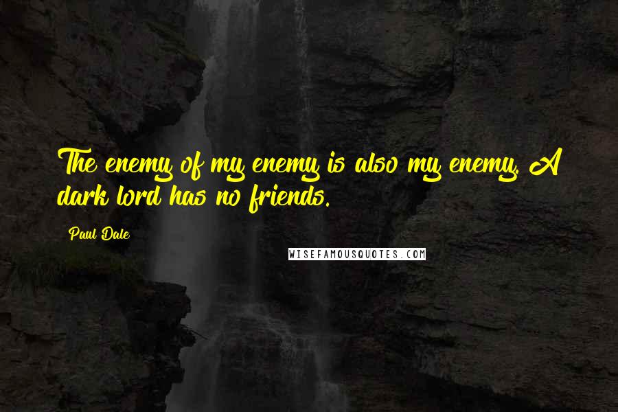 Paul Dale Quotes: The enemy of my enemy is also my enemy. A dark lord has no friends.