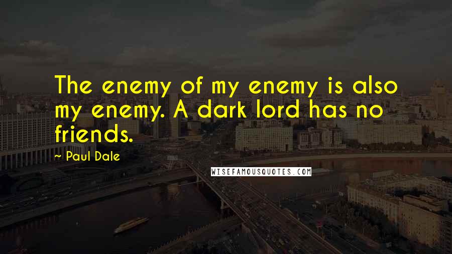 Paul Dale Quotes: The enemy of my enemy is also my enemy. A dark lord has no friends.