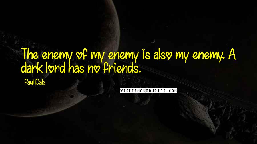 Paul Dale Quotes: The enemy of my enemy is also my enemy. A dark lord has no friends.