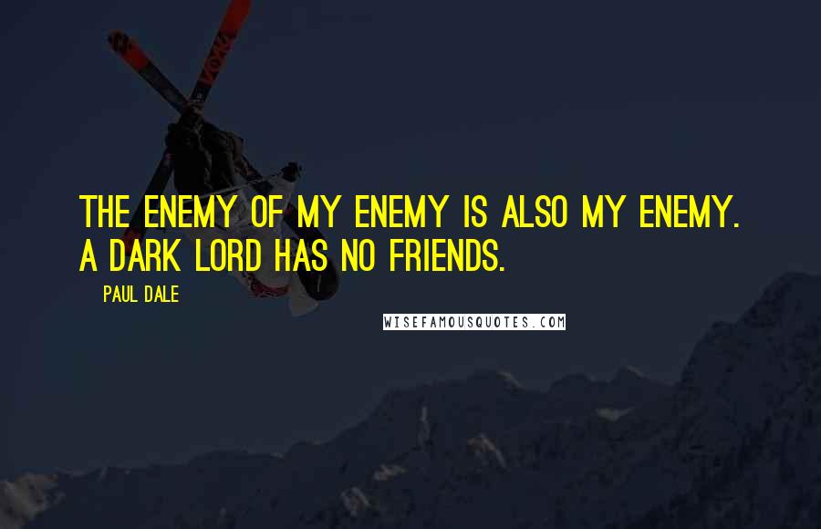 Paul Dale Quotes: The enemy of my enemy is also my enemy. A dark lord has no friends.