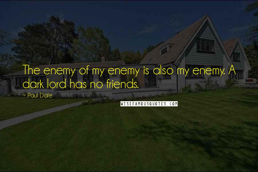 Paul Dale Quotes: The enemy of my enemy is also my enemy. A dark lord has no friends.