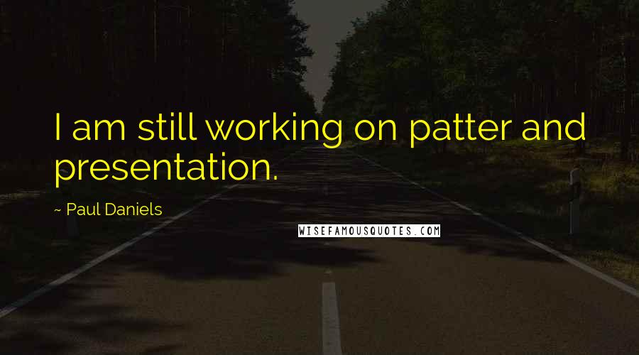 Paul Daniels Quotes: I am still working on patter and presentation.
