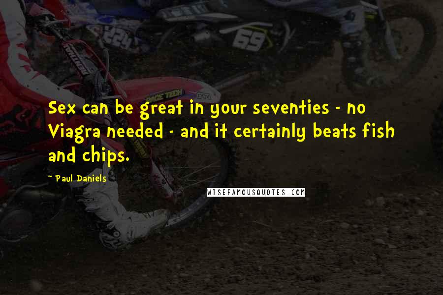 Paul Daniels Quotes: Sex can be great in your seventies - no Viagra needed - and it certainly beats fish and chips.