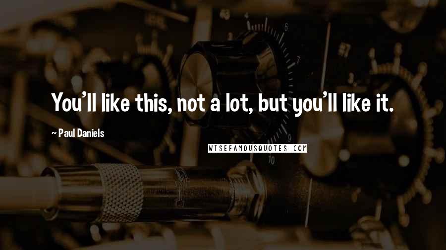 Paul Daniels Quotes: You'll like this, not a lot, but you'll like it.