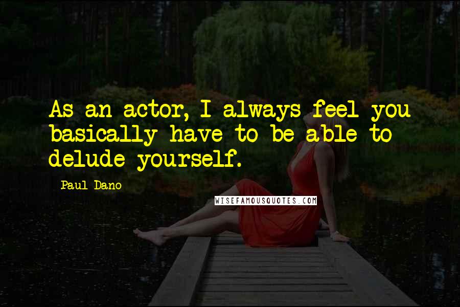 Paul Dano Quotes: As an actor, I always feel you basically have to be able to delude yourself.