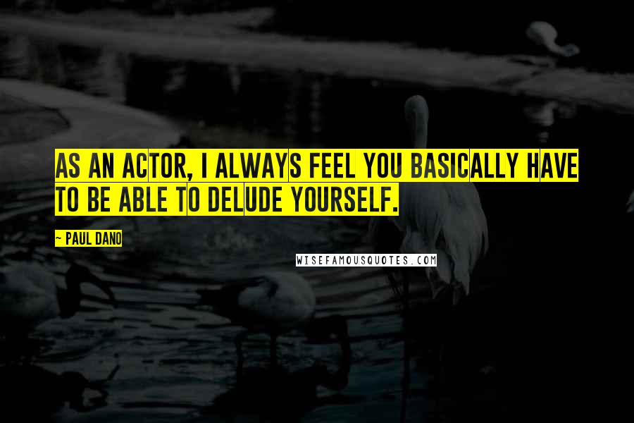 Paul Dano Quotes: As an actor, I always feel you basically have to be able to delude yourself.