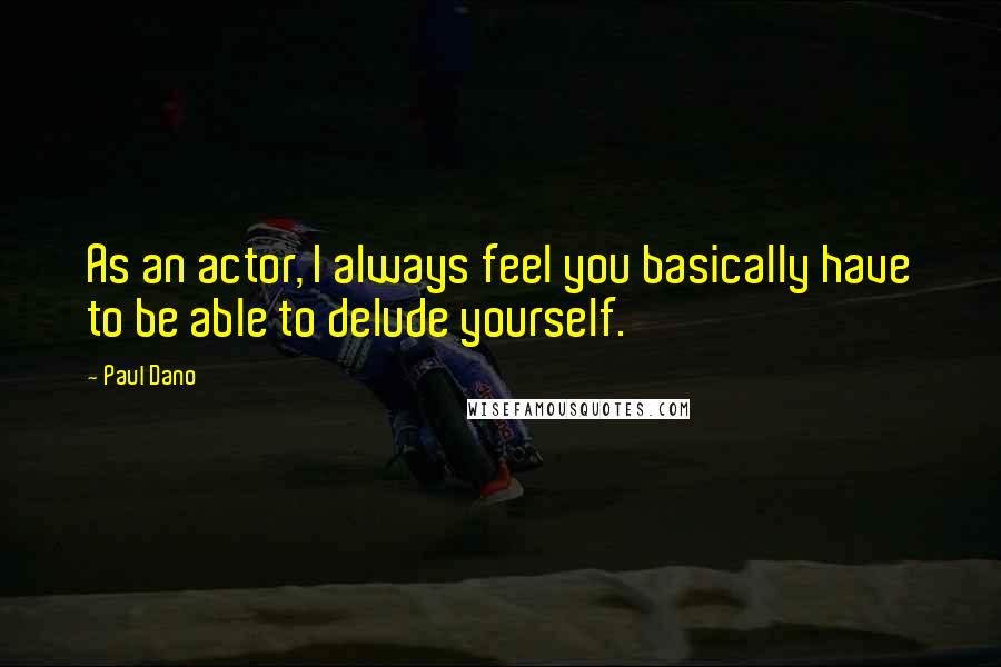 Paul Dano Quotes: As an actor, I always feel you basically have to be able to delude yourself.