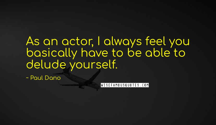 Paul Dano Quotes: As an actor, I always feel you basically have to be able to delude yourself.