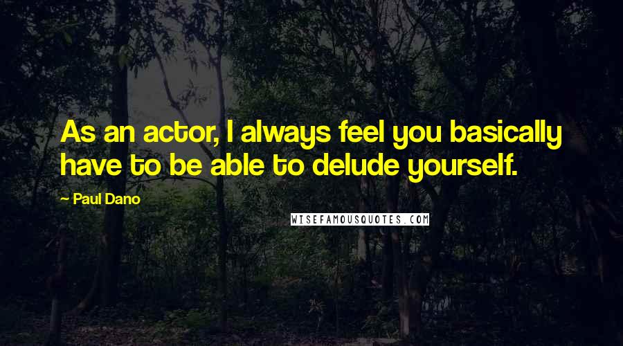 Paul Dano Quotes: As an actor, I always feel you basically have to be able to delude yourself.