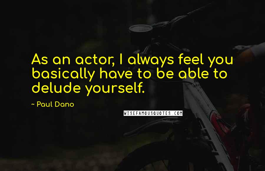 Paul Dano Quotes: As an actor, I always feel you basically have to be able to delude yourself.