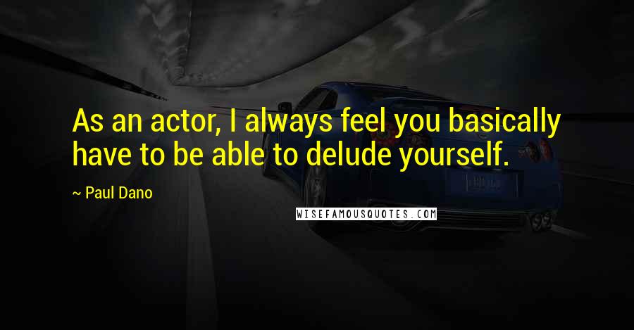 Paul Dano Quotes: As an actor, I always feel you basically have to be able to delude yourself.