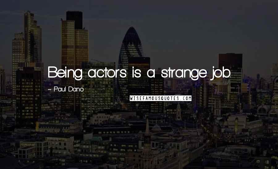 Paul Dano Quotes: Being actors is a strange job.