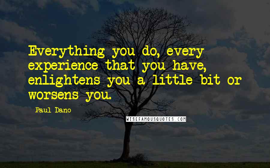Paul Dano Quotes: Everything you do, every experience that you have, enlightens you a little bit or worsens you.