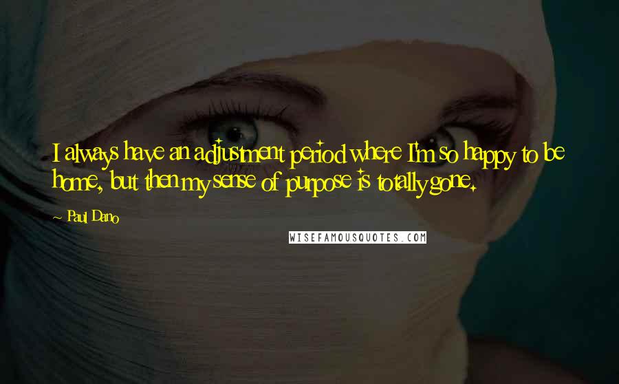 Paul Dano Quotes: I always have an adjustment period where I'm so happy to be home, but then my sense of purpose is totally gone.
