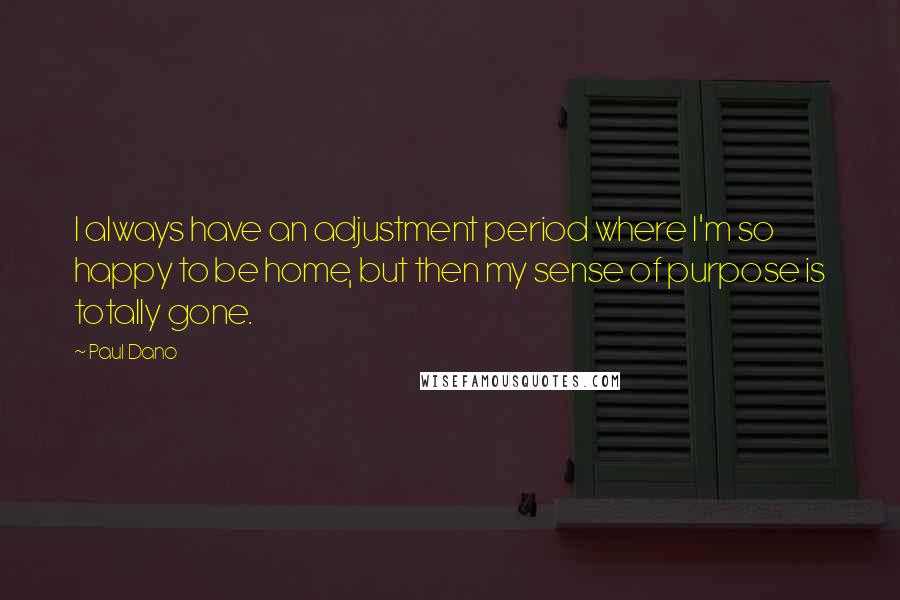 Paul Dano Quotes: I always have an adjustment period where I'm so happy to be home, but then my sense of purpose is totally gone.