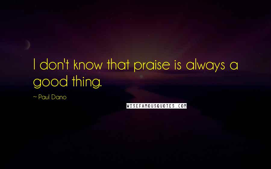 Paul Dano Quotes: I don't know that praise is always a good thing.