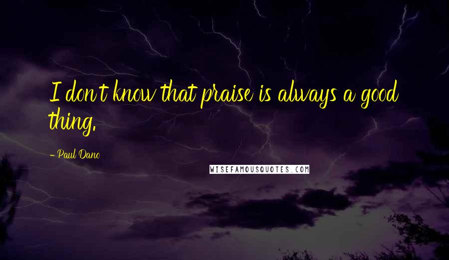 Paul Dano Quotes: I don't know that praise is always a good thing.