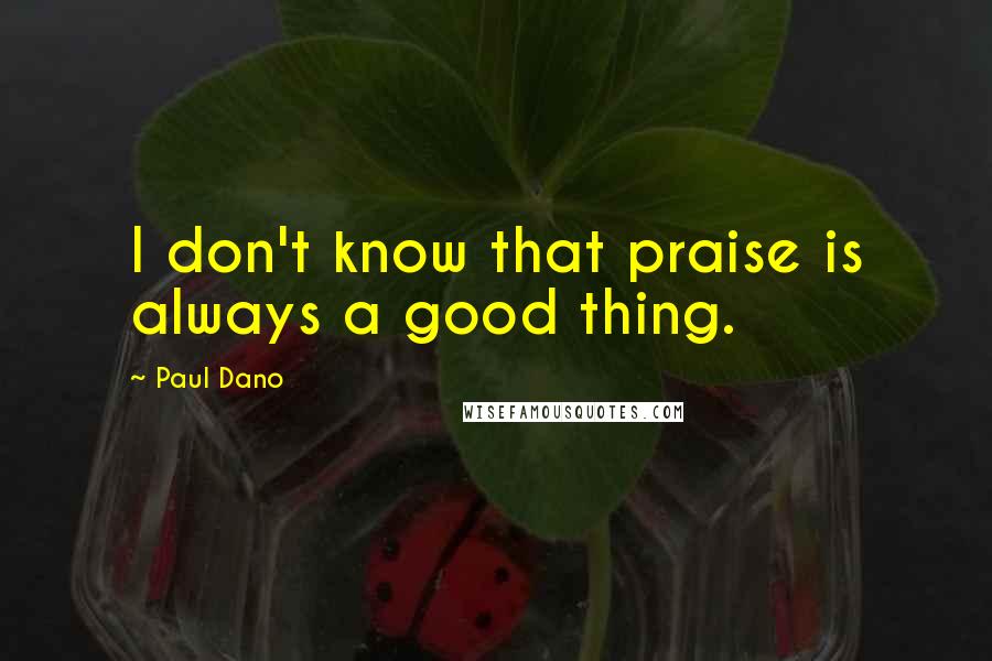 Paul Dano Quotes: I don't know that praise is always a good thing.