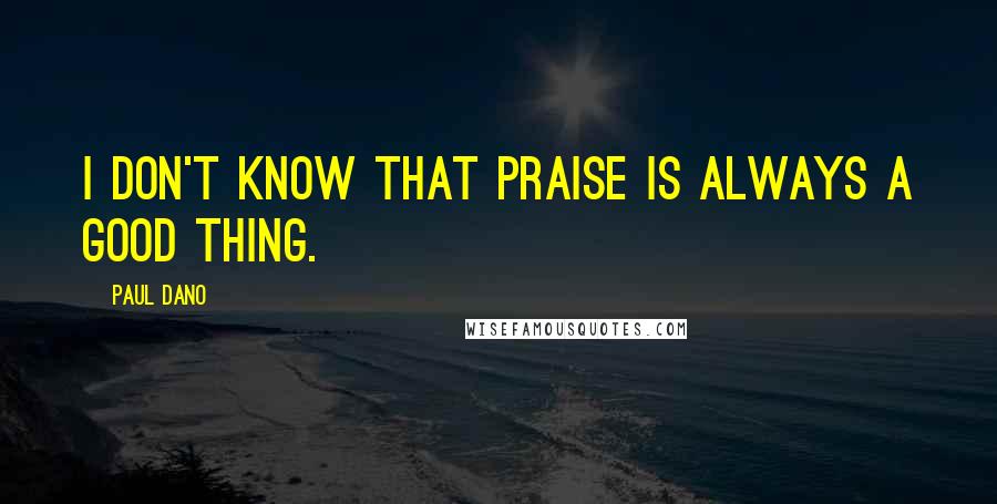 Paul Dano Quotes: I don't know that praise is always a good thing.