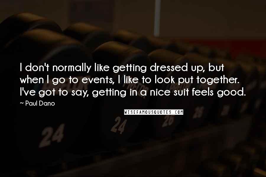 Paul Dano Quotes: I don't normally like getting dressed up, but when I go to events, I like to look put together. I've got to say, getting in a nice suit feels good.