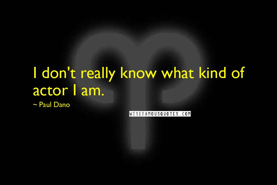 Paul Dano Quotes: I don't really know what kind of actor I am.