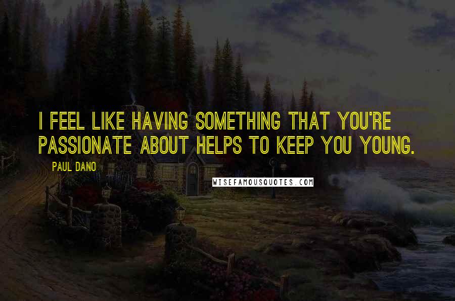 Paul Dano Quotes: I feel like having something that you're passionate about helps to keep you young.