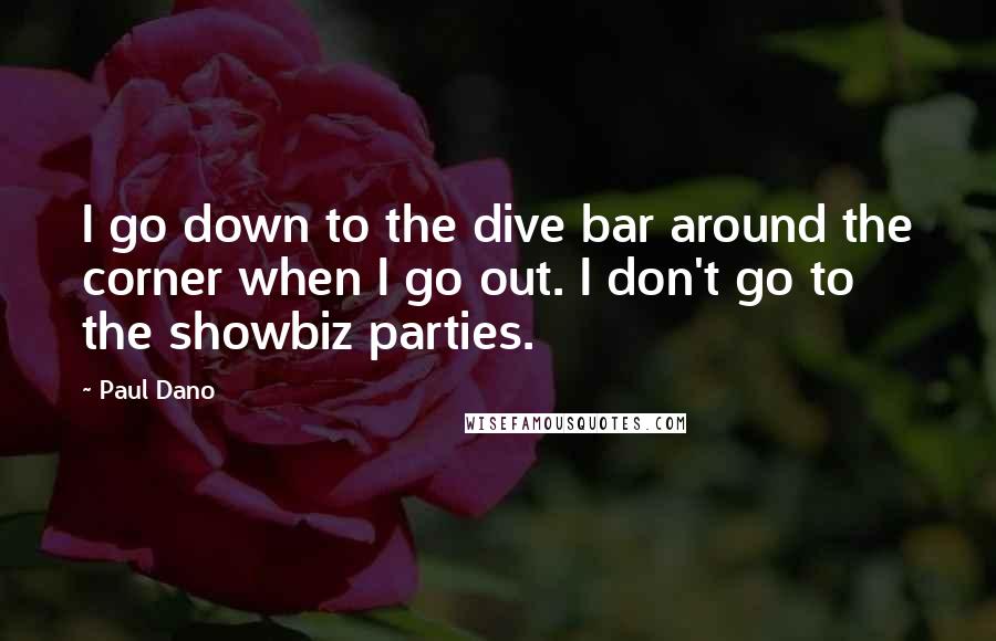 Paul Dano Quotes: I go down to the dive bar around the corner when I go out. I don't go to the showbiz parties.