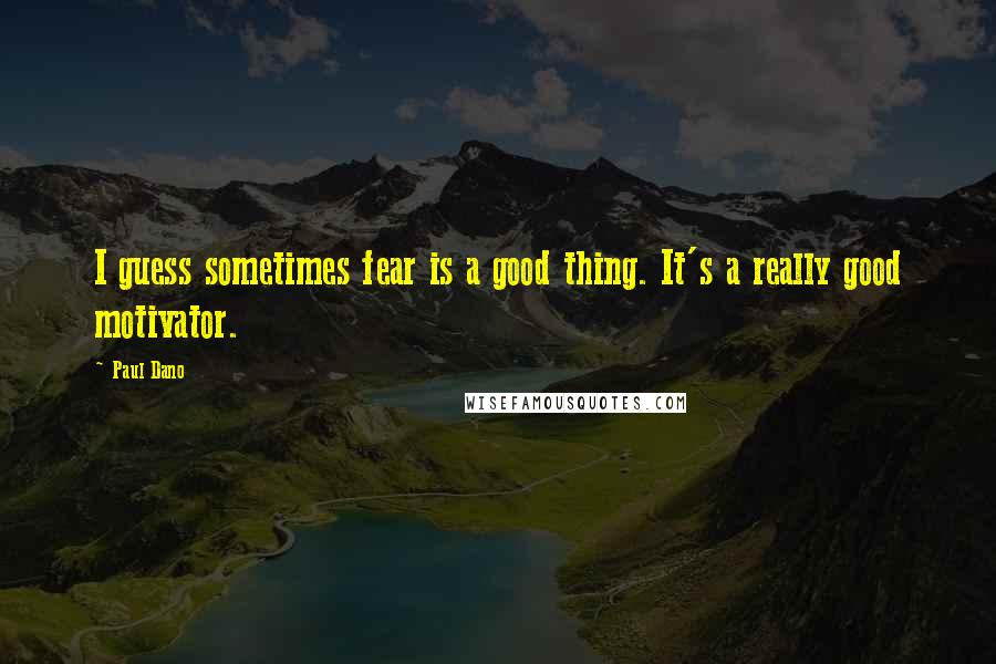 Paul Dano Quotes: I guess sometimes fear is a good thing. It's a really good motivator.