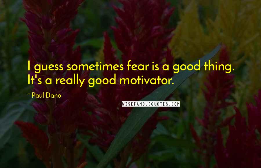 Paul Dano Quotes: I guess sometimes fear is a good thing. It's a really good motivator.