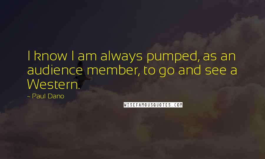 Paul Dano Quotes: I know I am always pumped, as an audience member, to go and see a Western.