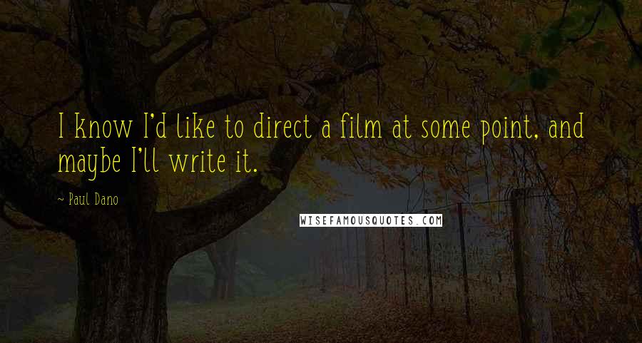 Paul Dano Quotes: I know I'd like to direct a film at some point, and maybe I'll write it.