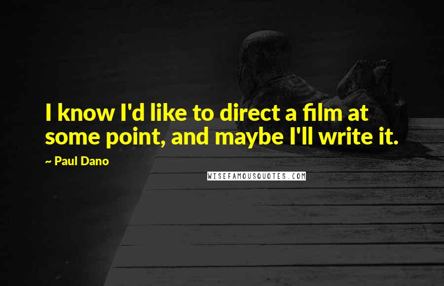 Paul Dano Quotes: I know I'd like to direct a film at some point, and maybe I'll write it.