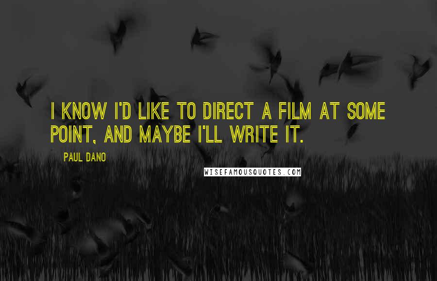 Paul Dano Quotes: I know I'd like to direct a film at some point, and maybe I'll write it.